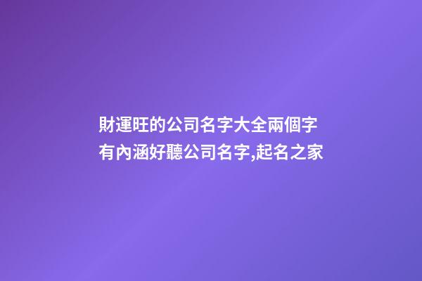 財運旺的公司名字大全兩個字 有內涵好聽公司名字,起名之家-第1張-公司起名-玄機派
